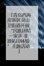青岛西海岸新区灵山卫街道开展“民族团结一家亲 非遗拓印体验”主题活动