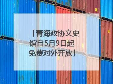 青海政协文史馆自5月9日起免费对外开放