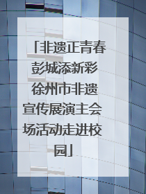 非遗正青春 彭城添新彩 徐州市非遗宣传展演主会场活动走进校园
