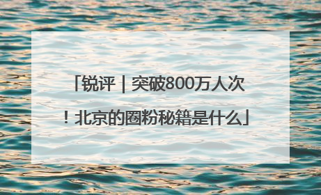 锐评｜突破800万人次！北京的圈粉秘籍是什么