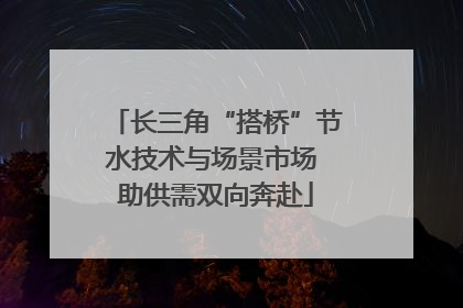 长三角“搭桥”节水技术与场景市场 助供需双向奔赴