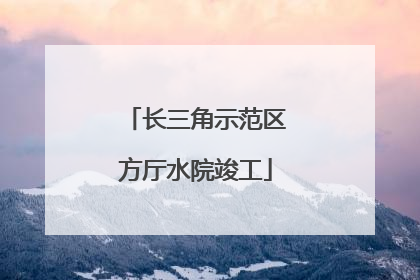 长三角示范区方厅水院竣工