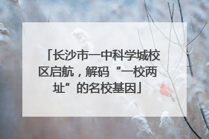 长沙市一中科学城校区启航，解码“一校两址”的名校基因