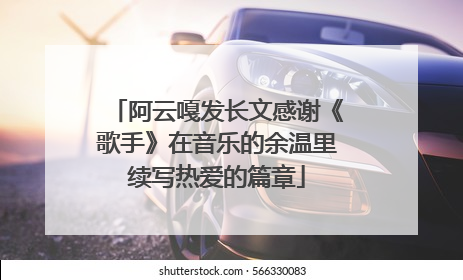 阿云嘎发长文感谢《歌手》在音乐的余温里续写热爱的篇章