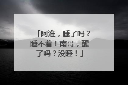 阿淮，睡了吗？睡不着！南哥，醒了吗？没睡！