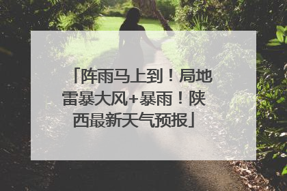 阵雨马上到！局地雷暴大风+暴雨！陕西最新天气预报