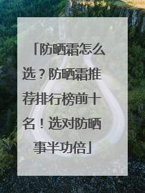 防晒霜怎么选？防晒霜推荐排行榜前十名！选对防晒事半功倍