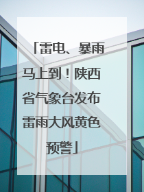 雷电、暴雨马上到！陕西省气象台发布雷雨大风黄色预警