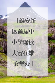 雄安新区首届中小学诵读大赛在雄安举办