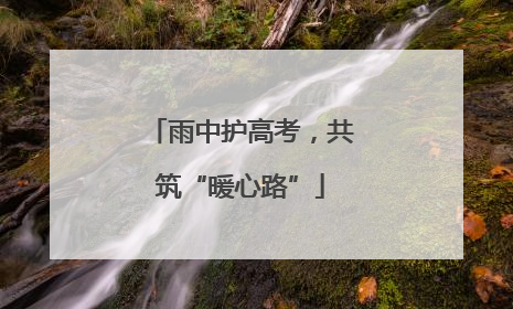 雨中护高考，共筑“暖心路”