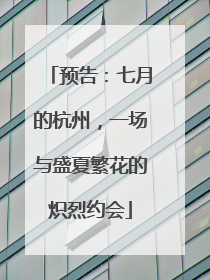 预告：七月的杭州，一场与盛夏繁花的炽烈约会