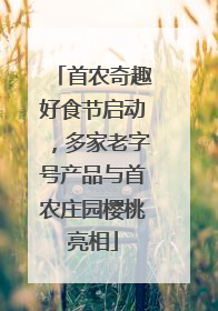 首农奇趣好食节启动，多家老字号产品与首农庄园樱桃亮相