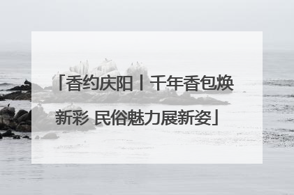 香约庆阳丨千年香包焕新彩 民俗魅力展新姿