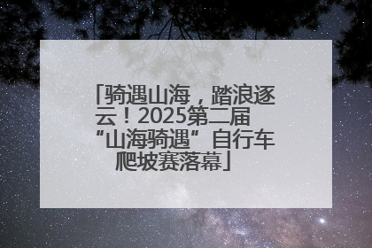 骑遇山海，踏浪逐云！2025第二届“山海骑遇”自行车爬坡赛落幕