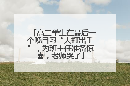 高三学生在最后一个晚自习“大打出手”，为班主任准备惊喜，老师哭了
