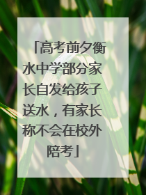 高考前夕衡水中学部分家长自发给孩子送水，有家长称不会在校外陪考