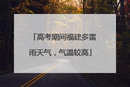 高考期间福建多雷雨天气，气温较高