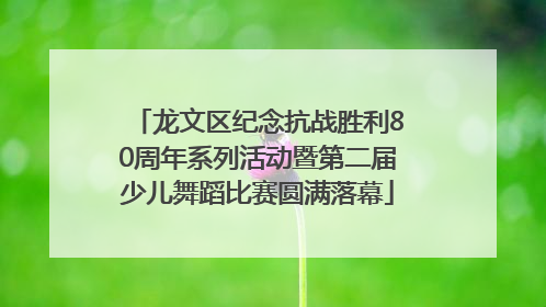 龙文区纪念抗战胜利80周年系列活动暨第二届少儿舞蹈比赛圆满落幕