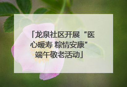 龙泉社区开展“医心暖寿 粽情安康”端午敬老活动