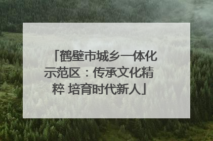 鹤壁市城乡一体化示范区：传承文化精粹 培育时代新人