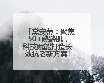 黛安蒂：聚焦50+熟龄肌，科技赋能打造长效抗老新方案