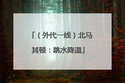 （外代一线）北马其顿：跳水降温