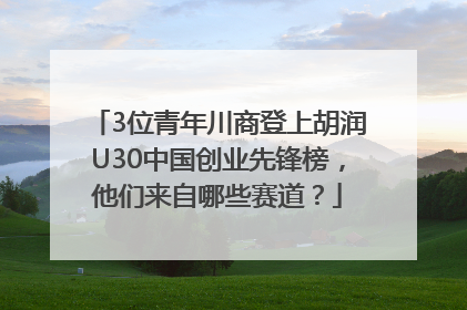 3位青年川商登上胡润U30中国创业先锋榜，他们来自哪些赛道？