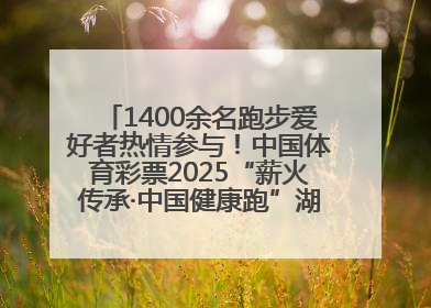 1400余名跑步爱好者热情参与！中国体育彩票2025“薪火传承·中国健康跑”湖南靖州站激情开赛