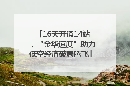 16天开通14站，“金华速度”助力低空经济破局腾飞