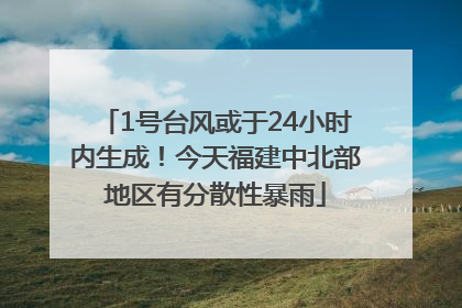 1号台风或于24小时内生成！今天福建中北部地区有分散性暴雨