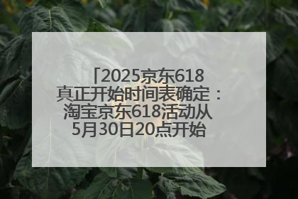 2025京东618真正开始时间表确定：淘宝京东618活动从5月30日20点开始到6月20日结束！