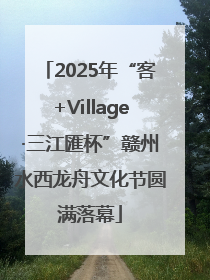 2025年“客+Village·三江匯杯”赣州水西龙舟文化节圆满落幕