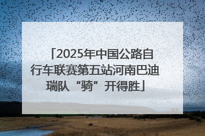 2025年中国公路自行车联赛第五站河南巴迪瑞队“骑”开得胜