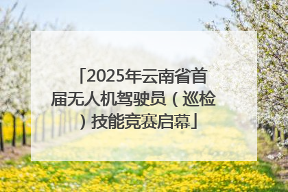 2025年云南省首届无人机驾驶员（巡检）技能竞赛启幕