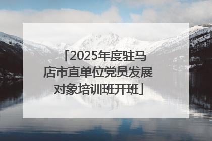 2025年度驻马店市直单位党员发展对象培训班开班