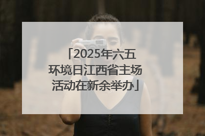 2025年六五环境日江西省主场活动在新余举办