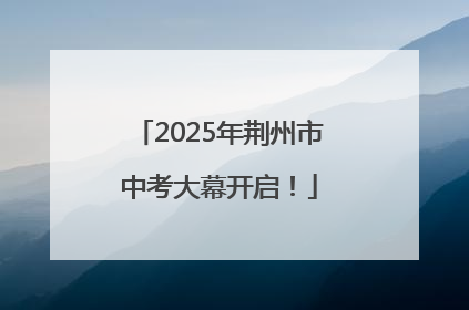 2025年荆州市中考大幕开启！