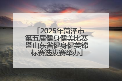 2025年菏泽市第五届健身健美比赛暨山东省健身健美锦标赛选拔赛举办