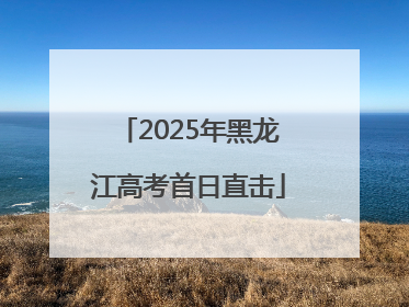 2025年黑龙江高考首日直击