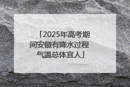 2025年高考期间安徽有降水过程 气温总体宜人