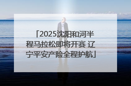 2025沈阳和河半程马拉松即将开赛 辽宁平安产险全程护航