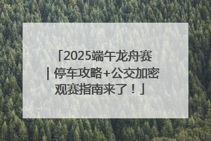 2025端午龙舟赛｜停车攻略+公交加密 观赛指南来了！