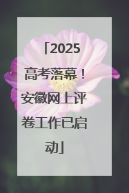 2025高考落幕！安徽网上评卷工作已启动