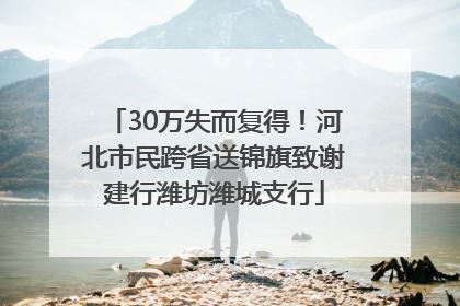 30万失而复得！河北市民跨省送锦旗致谢建行潍坊潍城支行