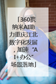 360携纳米AI助力重庆江北数字化发展，加速“AI+办公”场景落地