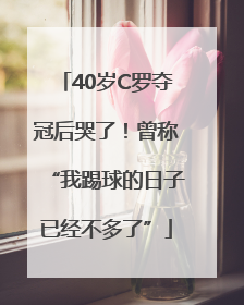 40岁C罗夺冠后哭了！曾称“我踢球的日子已经不多了”
