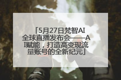 5月27日梵智AI全球直播发布会——AI赋能，打造高变现流量账号的全新纪元