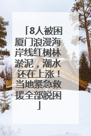 8人被困厦门浪漫海岸线红树林淤泥，潮水还在上涨！当地紧急救援全部脱困