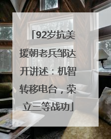 92岁抗美援朝老兵邹达开讲述：机智转移电台，荣立三等战功