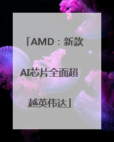 AMD：新款AI芯片全面超越英伟达